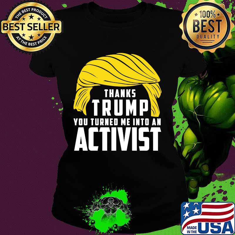 Thanks Trump You Turned Me Into An Activist Shirt Ladies tee Thanks Trump You Turned Me Into An Activist Shirt Ladies tee