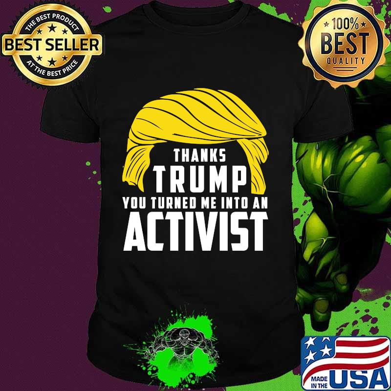 Thanks Trump You Turned Me Into An Activist Shirt