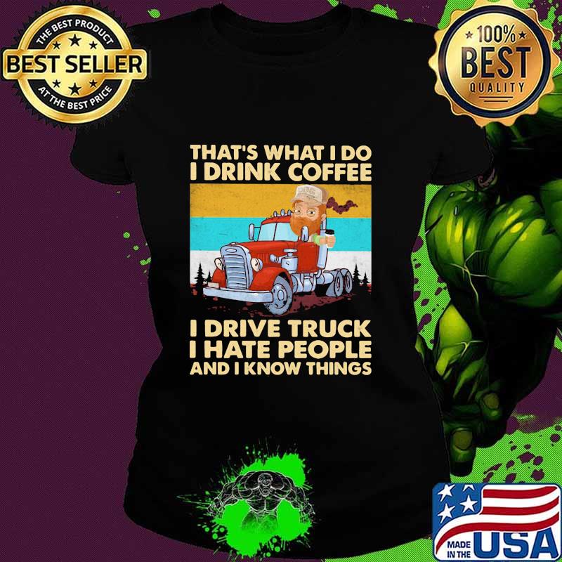 That’s What I Do I Drink Coffee I Drive Truck I Hate People And Know Things Vintage Shirt Ladies tee That’s What I Do I Drink Coffee I Drive Truck I Hate People And Know Things Vintage Shirt Ladies tee