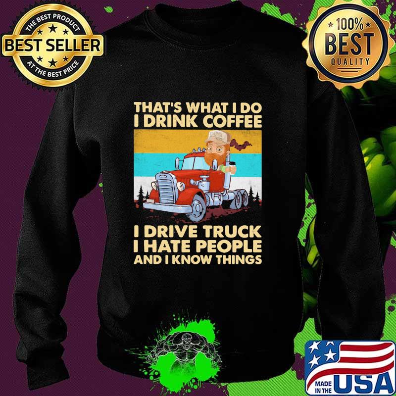 That’s What I Do I Drink Coffee I Drive Truck I Hate People And Know Things Vintage Shirt Sweater That’s What I Do I Drink Coffee I Drive Truck I Hate People And Know Things Vintage Shirt Sweater