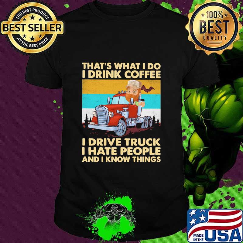 That’s What I Do I Drink Coffee I Drive Truck I Hate People And Know Things Vintage Shirt