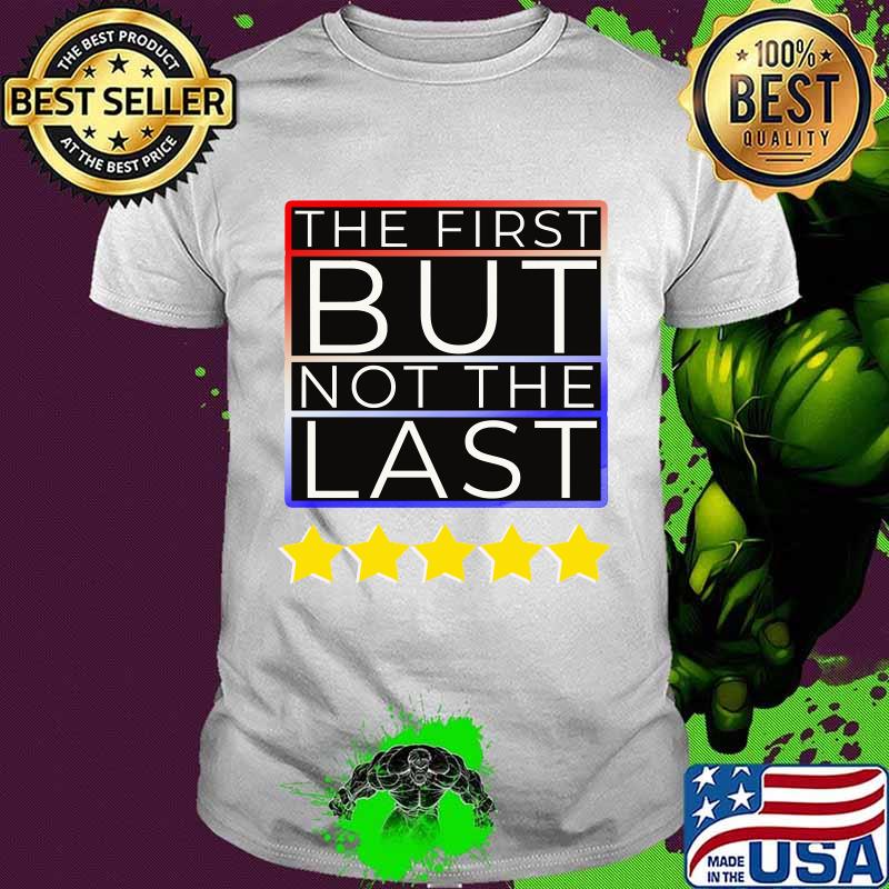 The First But Not The Last Kamala Harris First Female VP Shirt