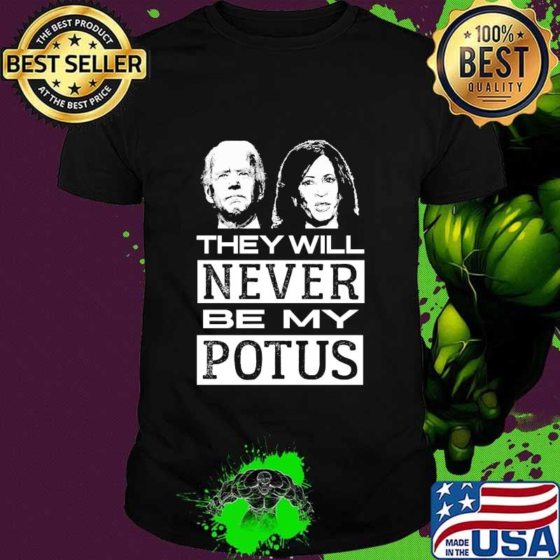 They Will Never Be My Potus Joe Biden And Kamala Harris President Shirt