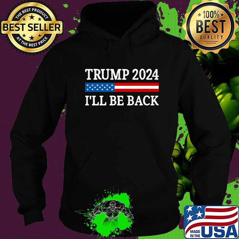 Trump 2024 I'll Be Back American Flag Shirt Hoodie Trump 2024 I'll Be Back American Flag Shirt Hoodie