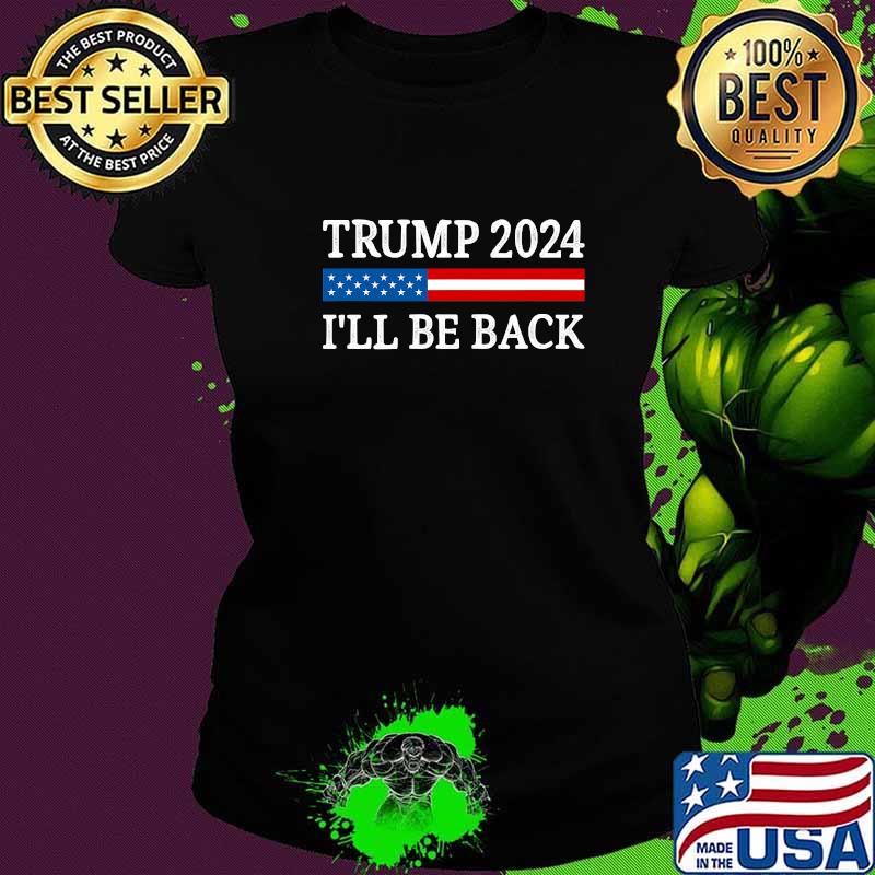 Trump 2024 I'll Be Back American Flag Shirt Ladies tee Trump 2024 I'll Be Back American Flag Shirt Ladies tee