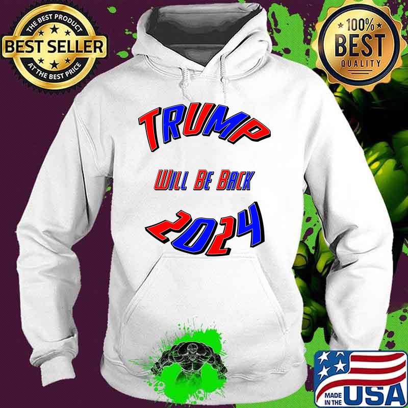 Trump 2024 Usa Election Will Be Back Shirt Hoodie Trump 2024 Usa Election Will Be Back Shirt Hoodie