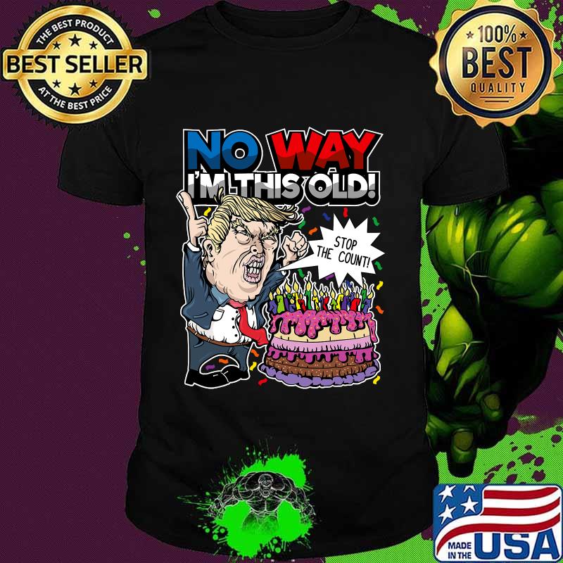 Trump Birthday Cake No Way I'm This Old Stop The Count Shirt