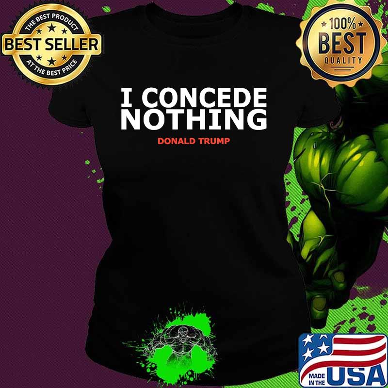 Trump Conservative Victory - I Concede Nothing Inauguration Shirt Ladies tee Trump Conservative Victory - I Concede Nothing Inauguration Shirt Ladies tee