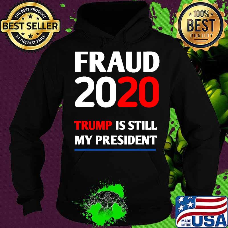 Trump is Still My President Fraud 2020 Rigged Stop Steal Shirt Hoodie Trump is Still My President Fraud 2020 Rigged Stop Steal Shirt Hoodie