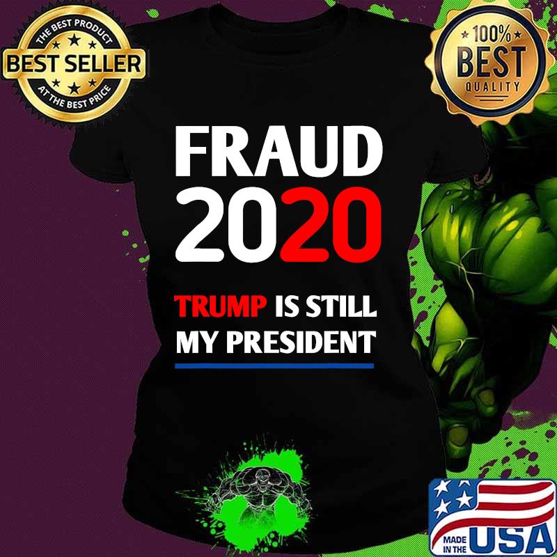 Trump is Still My President Fraud 2020 Rigged Stop Steal Shirt Ladies tee Trump is Still My President Fraud 2020 Rigged Stop Steal Shirt Ladies tee