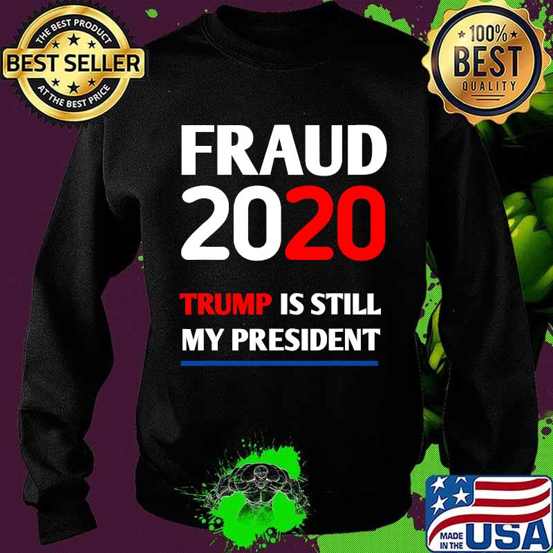 Trump is Still My President Fraud 2020 Rigged Stop Steal Shirt Sweater Trump is Still My President Fraud 2020 Rigged Stop Steal Shirt Sweater