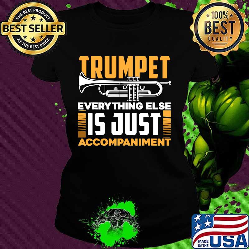 Trumpet Everyhting Else Is Just Accompaniment Shirt Ladies tee Trumpet Everyhting Else Is Just Accompaniment Shirt Ladies tee