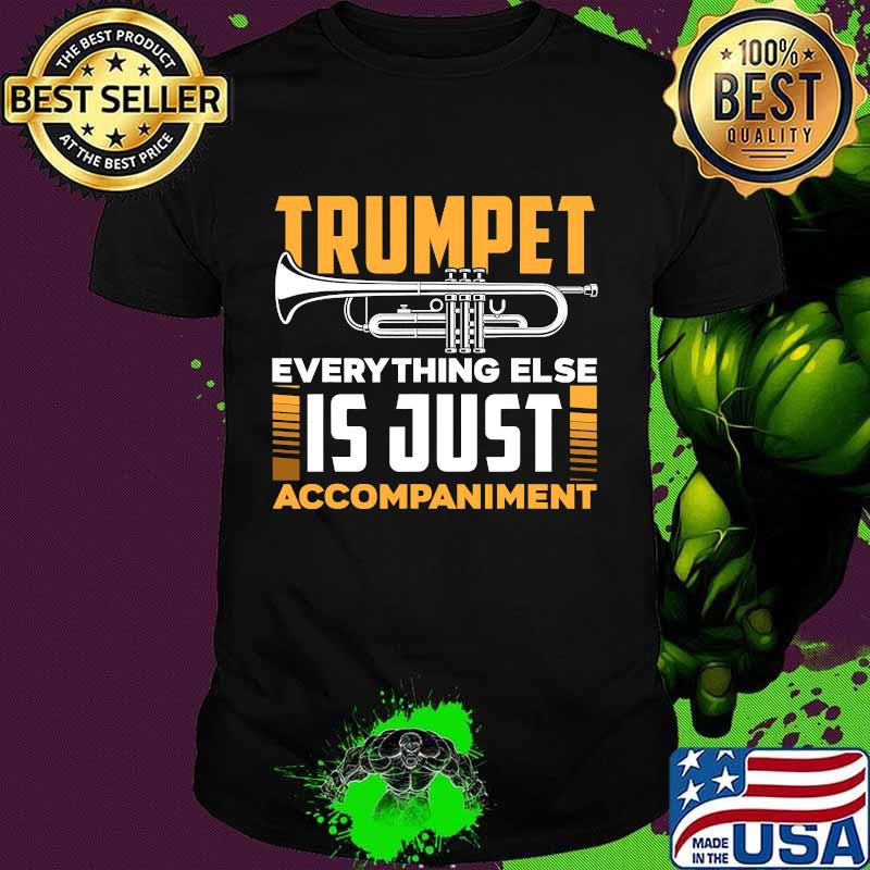 Trumpet Everyhting Else Is Just Accompaniment Shirt Trumpet Everyhting Else Is Just Accompaniment Shirt