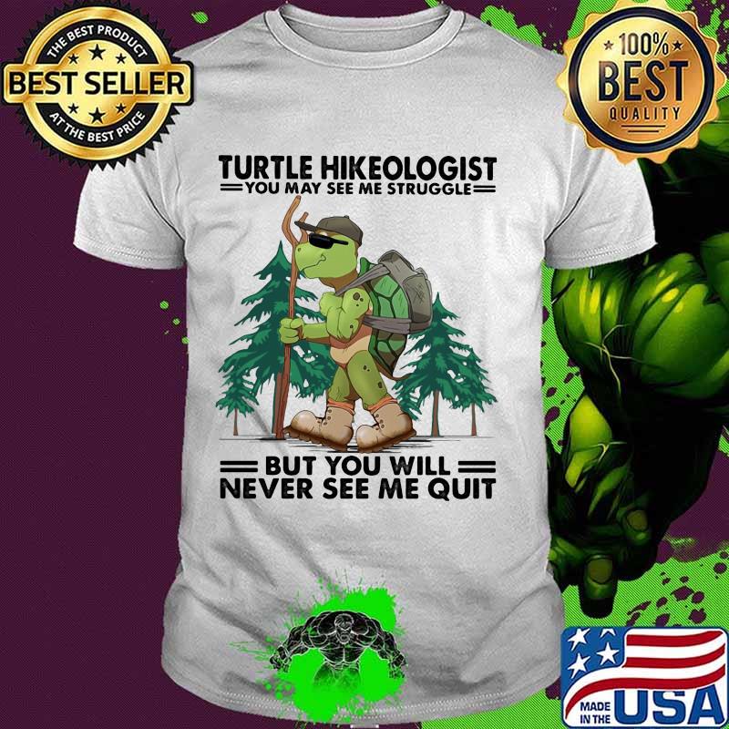 Turtle Hikeologist You May See Me Struggle But You Will Never See Me Quit Camping Shirt