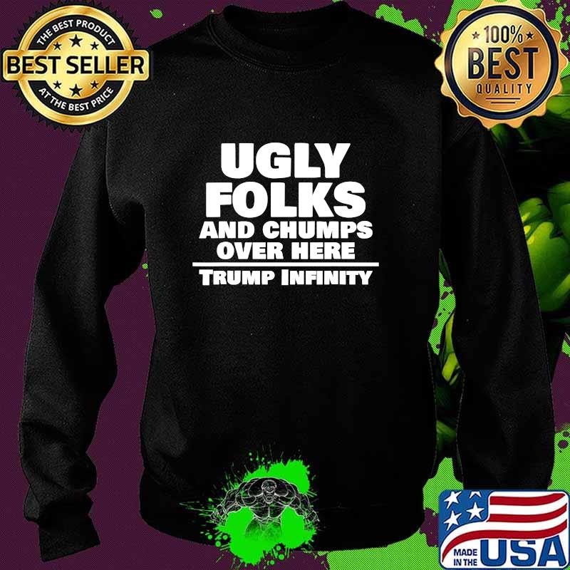 Ugly Folks And Chumps Over Here Trump Infinity Election Shirt Sweater Ugly Folks And Chumps Over Here Trump Infinity Election Shirt Sweater