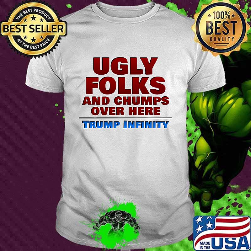 Ugly Folks and Chumps Over Here Trump Infinity Shirt