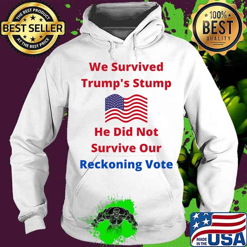 We Survived Trump's Stump He Did Not Survive Our Reckoning Vote American Flag Shirt Hoodie We Survived Trump's Stump He Did Not Survive Our Reckoning Vote American Flag Shirt Hoodie