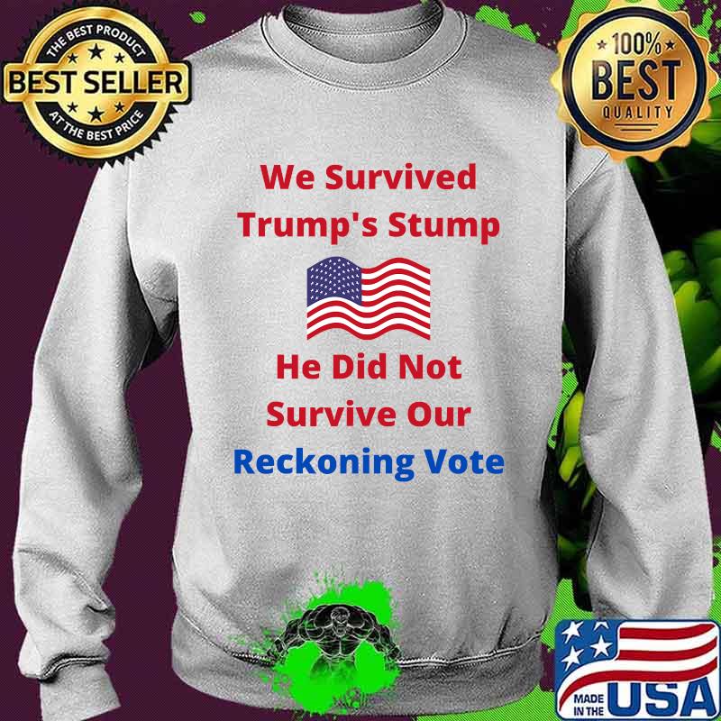 We Survived Trump's Stump He Did Not Survive Our Reckoning Vote American Flag Shirt Sweater We Survived Trump's Stump He Did Not Survive Our Reckoning Vote American Flag Shirt Sweater