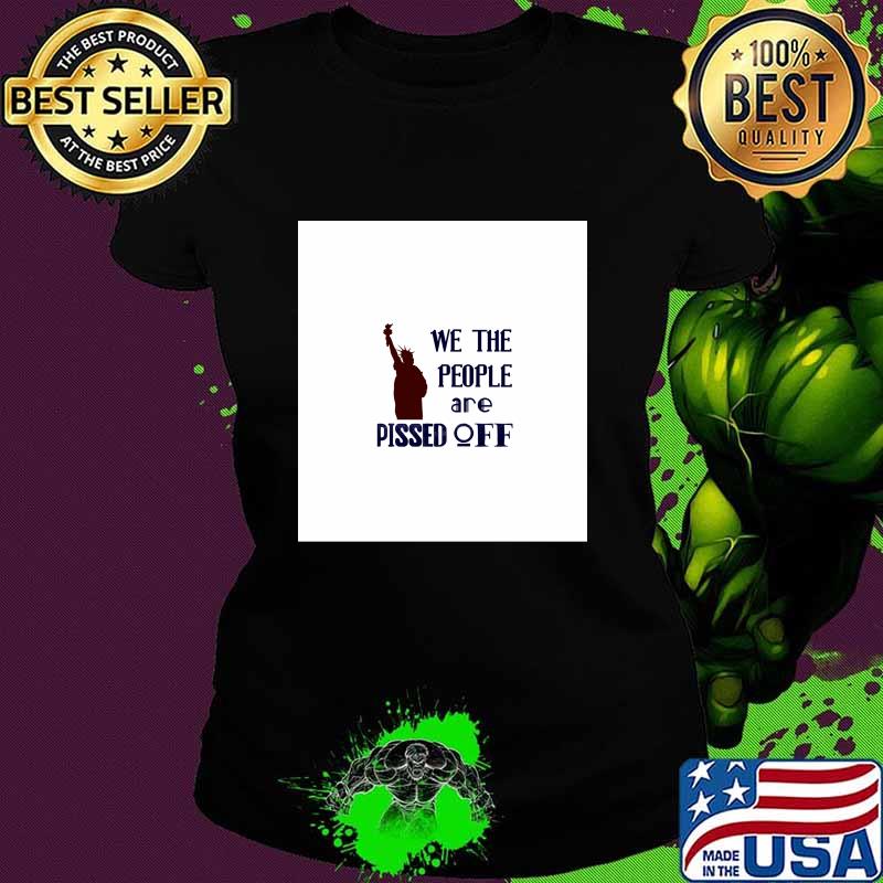 We The People Are Pissed Off Liberties Lady Us Shirt Ladies tee We The People Are Pissed Off Liberties Lady Us Shirt Ladies tee