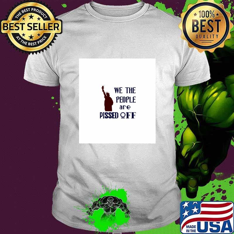 We The People Are Pissed Off Liberties Lady Us Shirt