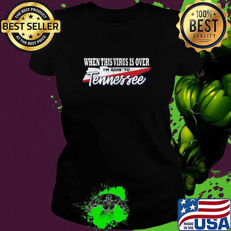 When This Virus Is Over I'm Going To Tennessee Shirt Ladies tee When This Virus Is Over I'm Going To Tennessee Shirt Ladies tee
