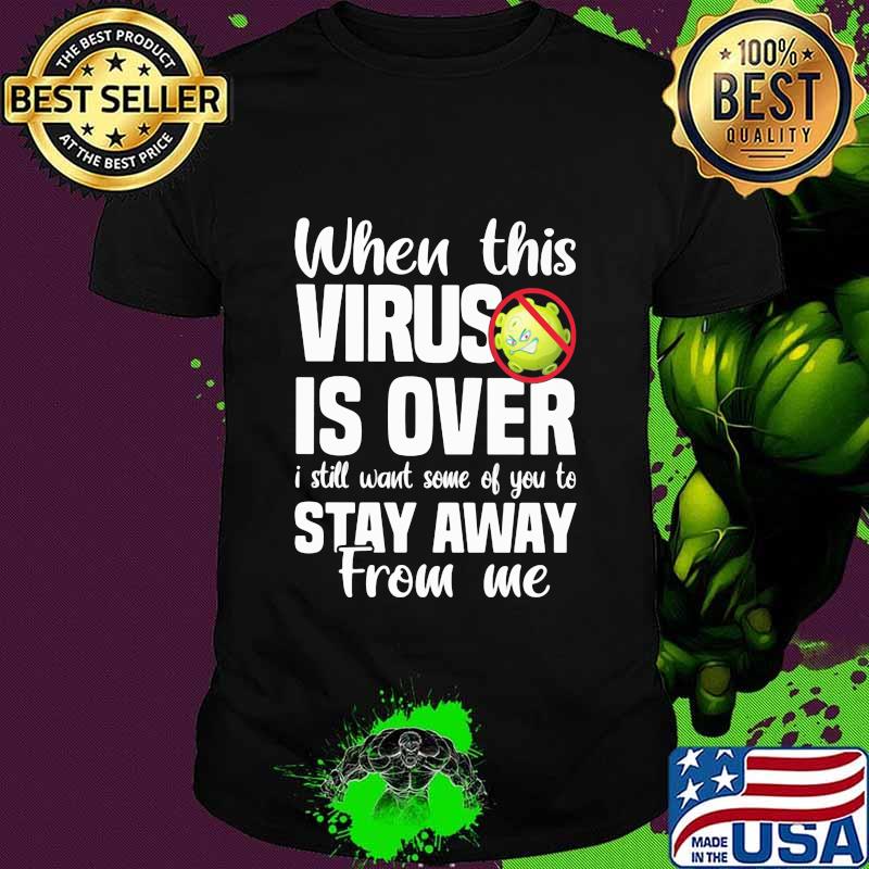 When This Virus Is Over I Still Want Some Of You To Stay Away From Me Covid 19 Shirt