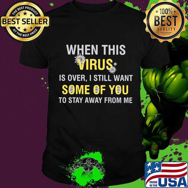 When This Virus Is Over I Still Want Some Of You To Stay Away From Me Covid 19 Shirt