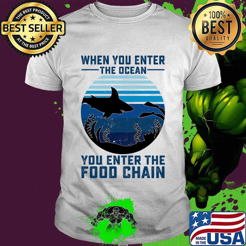 When You Enter The Ocean You Enter The Food Chain Ocean Shark Shirt