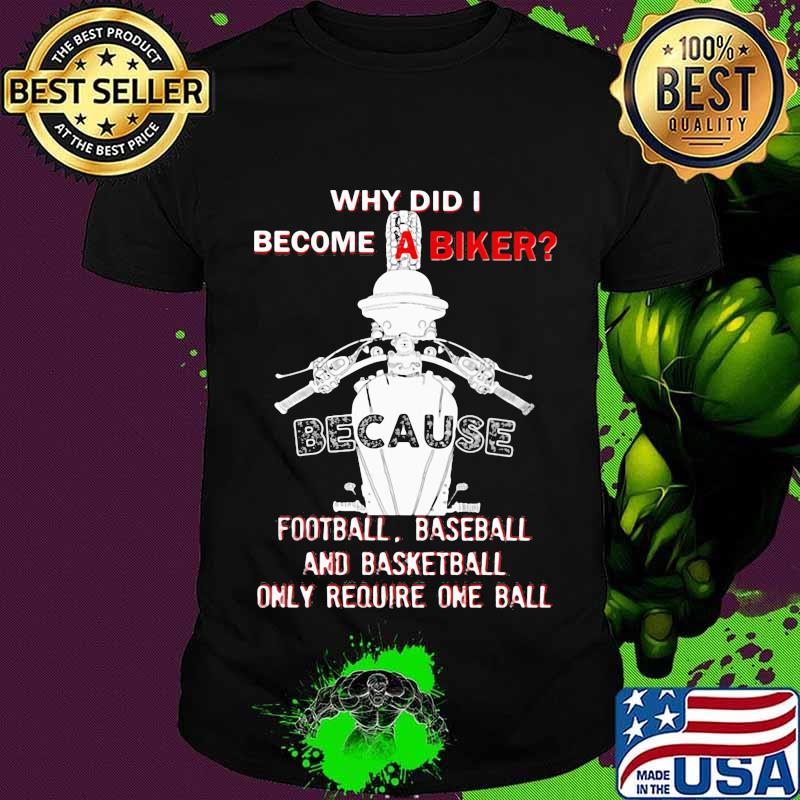 Why Did I Become A Biker Because Football Baseball And Basketball Shirt