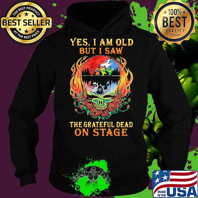 Yes I Am Old But I Saw The Grateful Dead On Stage Skull Fire Roses Shirt Hoodie Yes I Am Old But I Saw The Grateful Dead On Stage Skull Fire Roses Shirt Hoodie