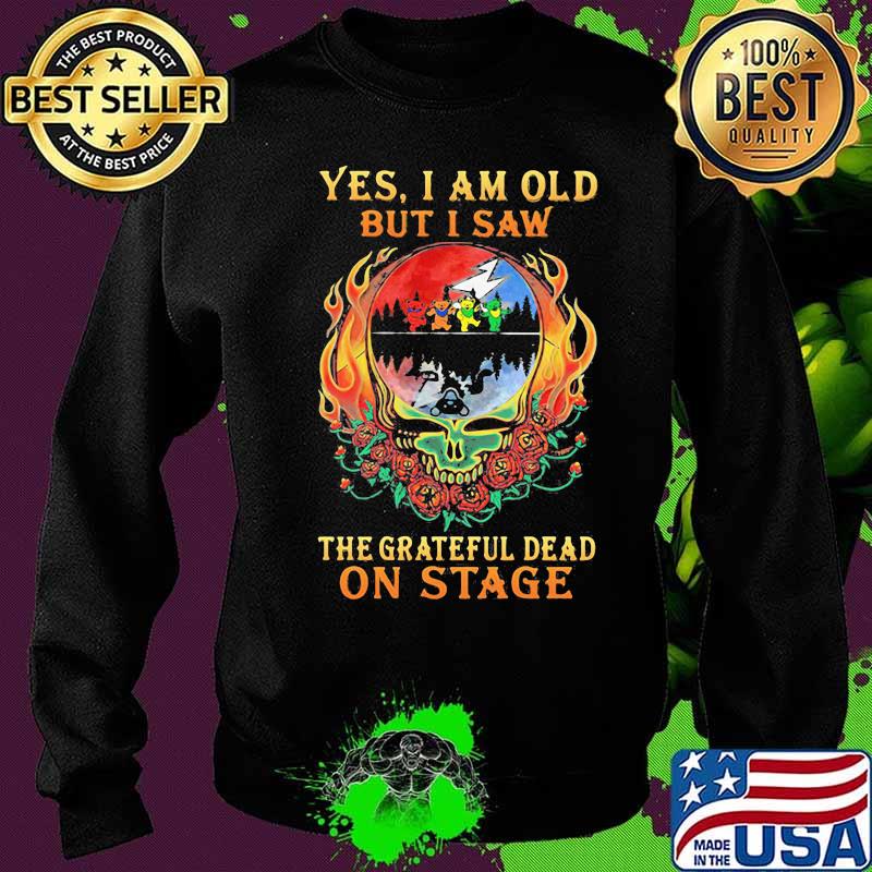 Yes I Am Old But I Saw The Grateful Dead On Stage Skull Fire Roses Shirt Sweater Yes I Am Old But I Saw The Grateful Dead On Stage Skull Fire Roses Shirt Sweater