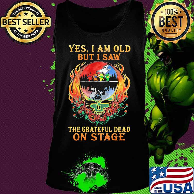 Yes I Am Old But I Saw The Grateful Dead On Stage Skull Fire Roses Shirt Tank top Yes I Am Old But I Saw The Grateful Dead On Stage Skull Fire Roses Shirt Tank top