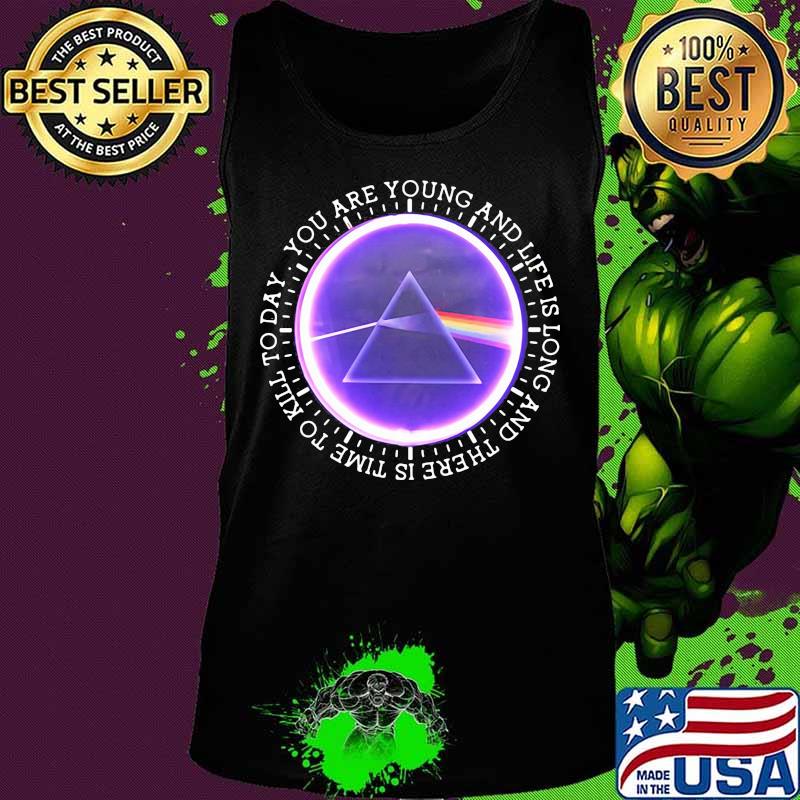 You Are Young And Life Is Long And There Is Time To Kill To Day Pink Floyd Shirt Tank top You Are Young And Life Is Long And There Is Time To Kill To Day Pink Floyd Shirt Tank top
