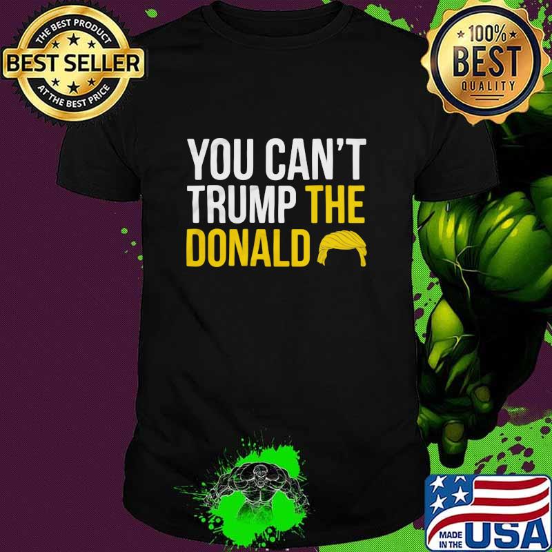 You Can't Trump The Donald President Election Shirt