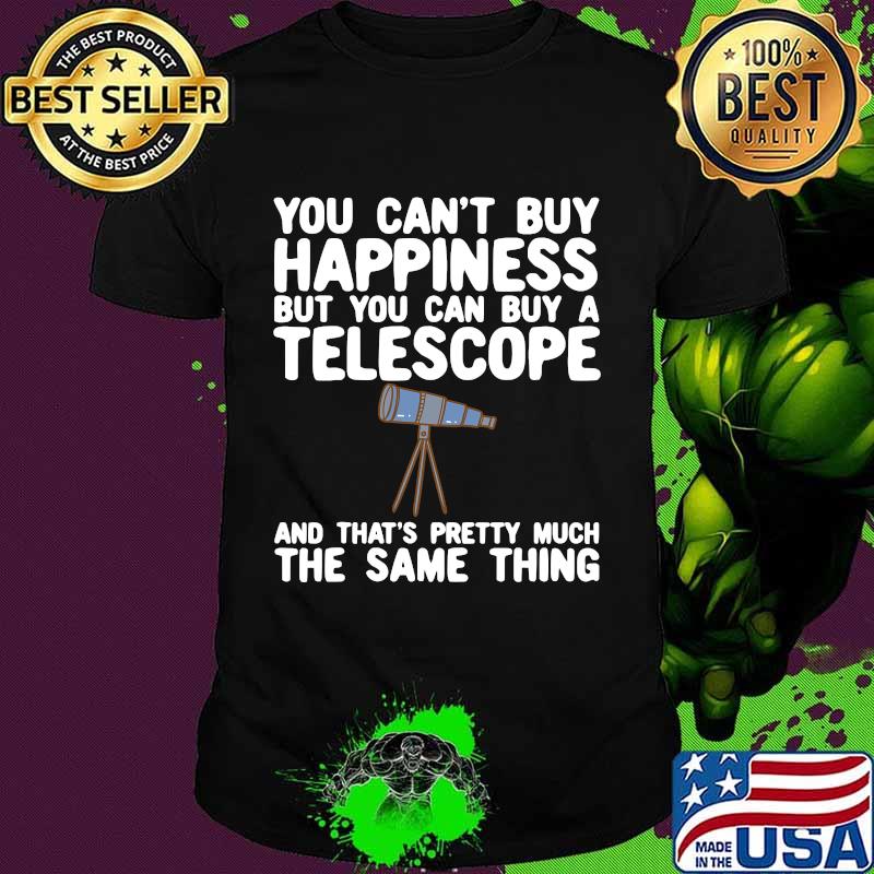 You Can’t Buy Happiness But You Can Buy A Telescope And That’s Pretty Much The Same Thing Astronomers Shirt