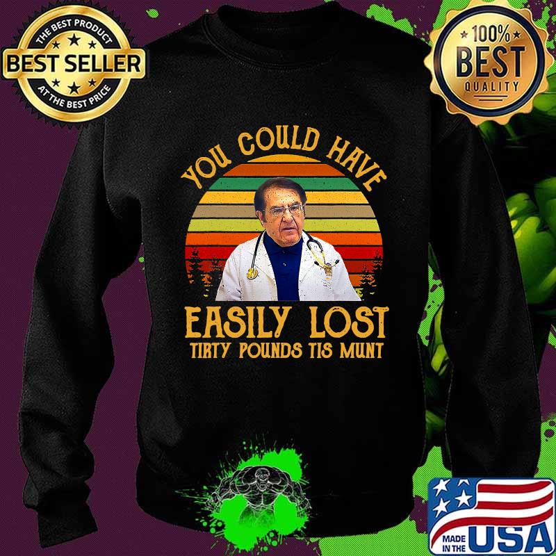 You Could Have Easily Lost Tirty Pounds Tis Munt Vintage Shirt Sweater You Could Have Easily Lost Tirty Pounds Tis Munt Vintage Shirt Sweater