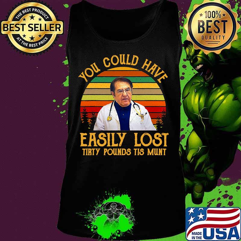 You Could Have Easily Lost Tirty Pounds Tis Munt Vintage Shirt Tank top You Could Have Easily Lost Tirty Pounds Tis Munt Vintage Shirt Tank top