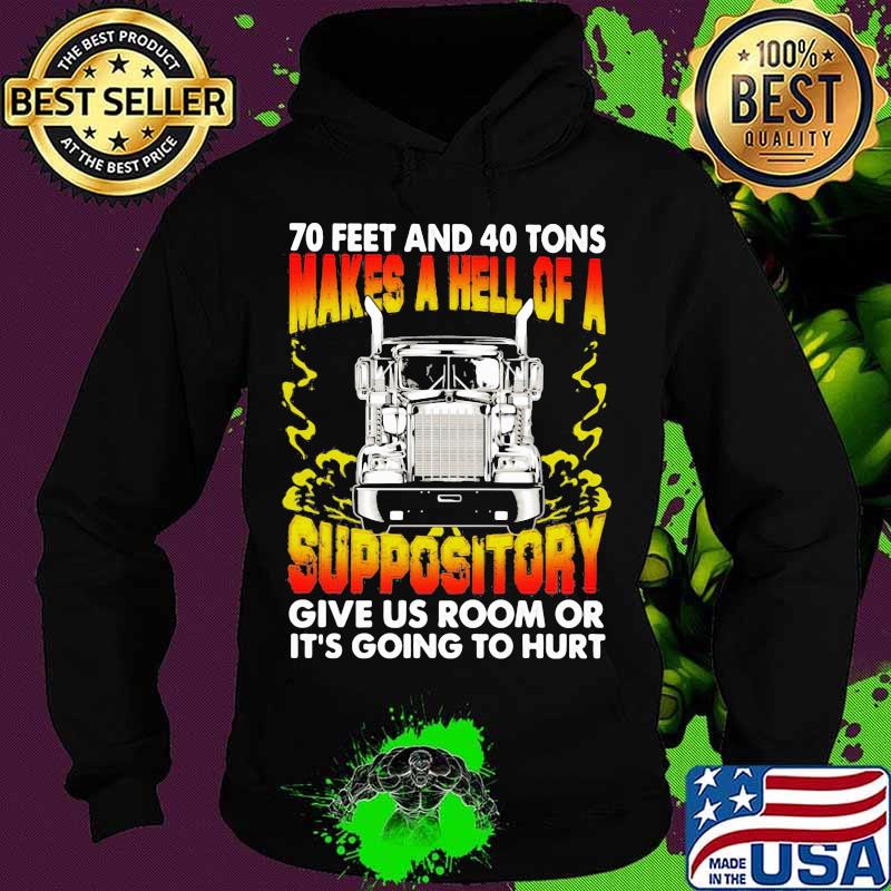 70 Feet And 40 Tons Makes A Hell Of A Suppository Give Us Room Or Going To Hurt Trucker Shirt