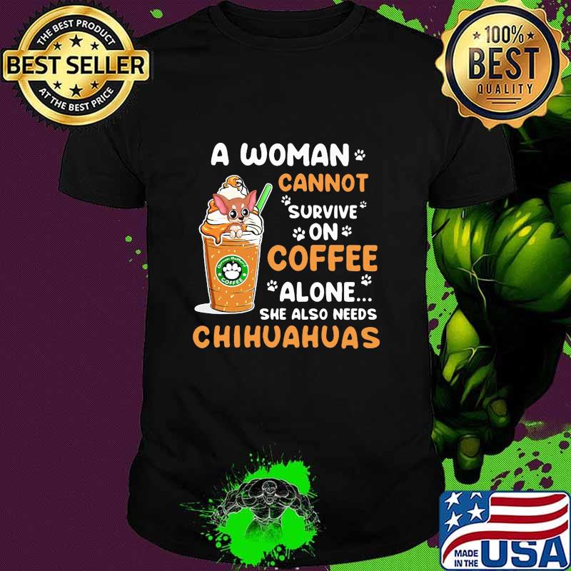 A Woman Cann't Survive On Coffee Alone She Also Needs Chihuahuas Shirt