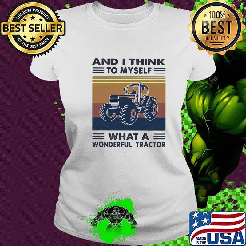 And I Think To Myself What A Wonderful Tractor Vintage Shirt Ladies tee And I Think To Myself What A Wonderful Tractor Vintage Shirt Ladies tee