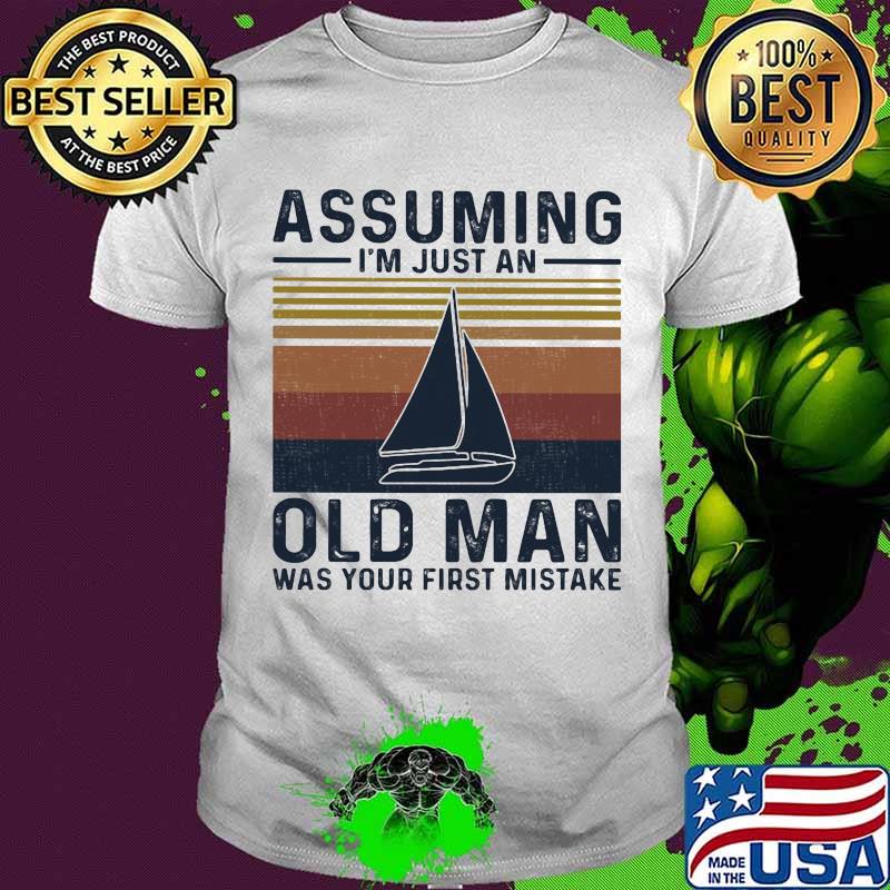 Assuming I’m Just An Old Man Was Your First Mistake Sailing Vintage Shirt