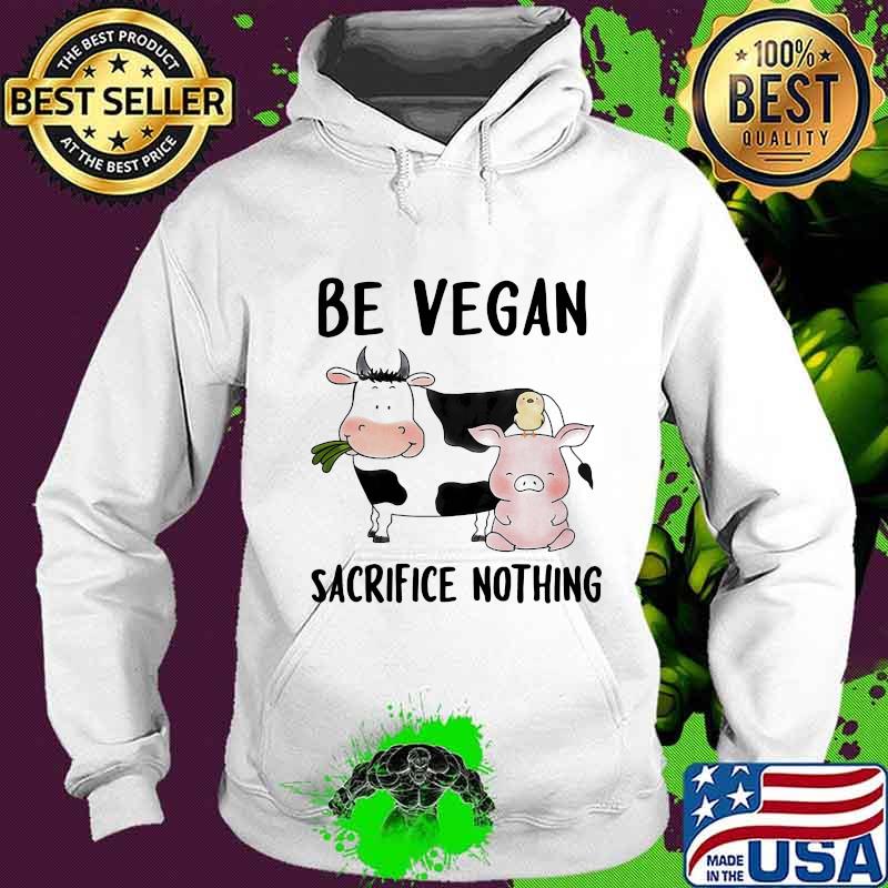 Be Vegan Sacrifice Nothing Cow And Pig Farm Shirt Hoodie Be Vegan Sacrifice Nothing Cow And Pig Farm Shirt Hoodie
