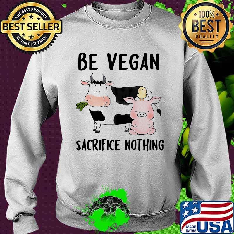 Be Vegan Sacrifice Nothing Cow And Pig Farm Shirt Sweater Be Vegan Sacrifice Nothing Cow And Pig Farm Shirt Sweater