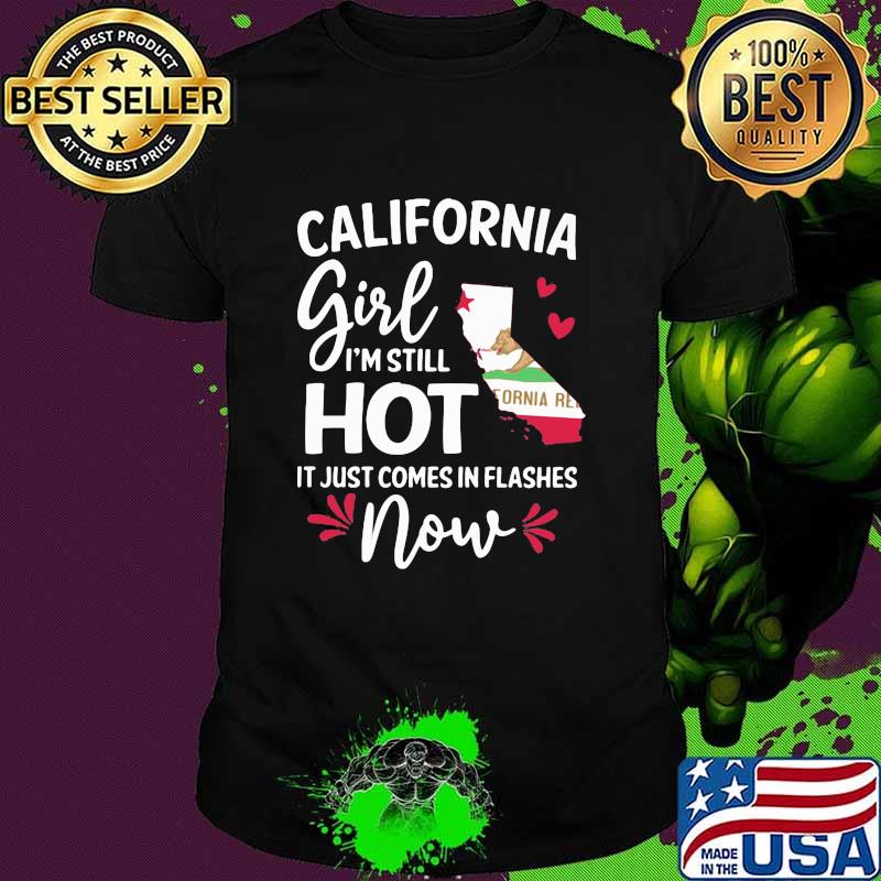California Girl I'm Still Hot It Just Comes In Flashes Now Shirt