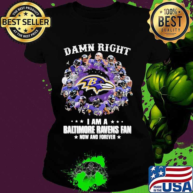 Damn Right I Am A Baltimore Ravens Fan Now And Forever Stars Shirt Ladies tee Damn Right I Am A Baltimore Ravens Fan Now And Forever Stars Shirt Ladies tee