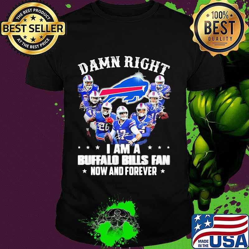Damn Right I Am A Buffalo Bills Fan Now And Forever Shirt