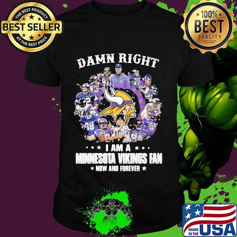 Damn Right I Am A Minnesota Vikings Fan Now And Forever Football Shirt