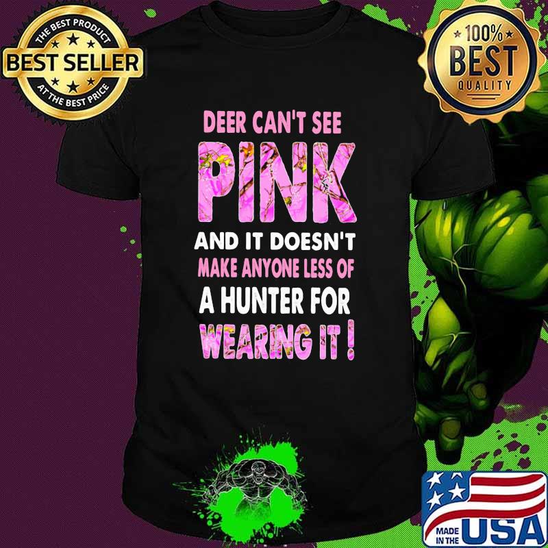 Deer Can’t See Pink And It Doesn’t Make Anyone Less Of A Hunter For Wearing It Shirt