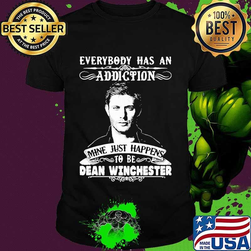 Everybody Has A Addiction Mine Just Happens To Be Dean Winchester Shirt