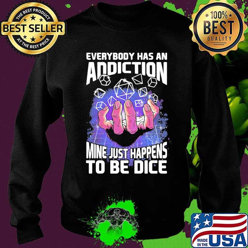 Everybody Has An Addiction Mine Just Happens To Be Dice Shirt Sweater Everybody Has An Addiction Mine Just Happens To Be Dice Shirt Sweater